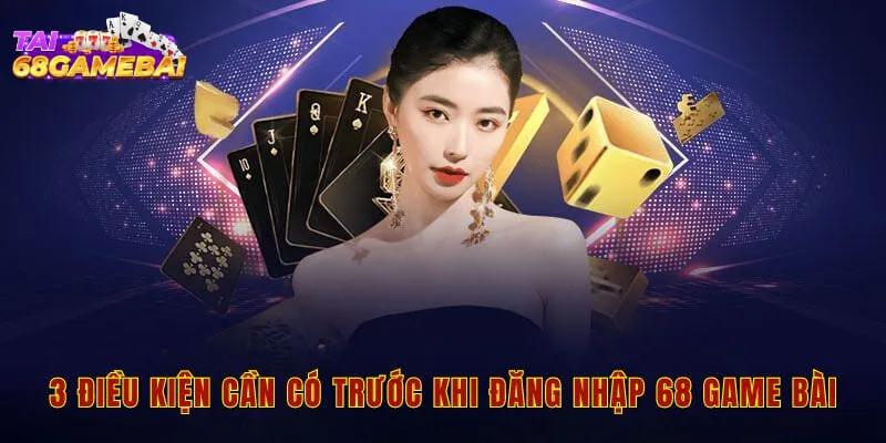 3 điều kiện cần có trước khi đăng nhập 68 game bài